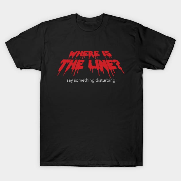 Say something disturbing T-Shirt by whereistheline